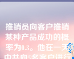 推销员向客户推销某种产品成功的概率为0.3。他在一天中共向5名客户进行了推销，则成功谈成客户数不超过2人的概率大约为