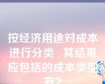 按经济用途对成本进行分类 , 其结果应包括的成本类型有？