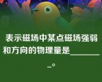 表示磁场中某点磁场强弱和方向的物理量是________。