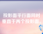 投影面平行面同时垂直于两个投影面。