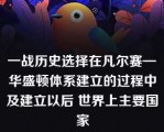 一战历史选择在凡尔赛—华盛顿体系建立的过程中及建立以后 世界上主要国家