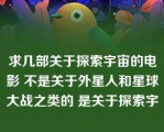 求几部关于探索宇宙的电影 不是关于外星人和星球大战之类的 是关于探索宇