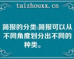 简报的分类:简报可以从不同角度划分出不同的种类。   