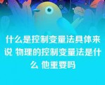 什么是控制变量法具体来说 物理的控制变量法是什么 他重要吗