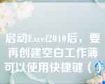 启动Excel2010后，要再创建空白工作薄可以使用快捷键（）。