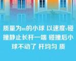 质量为m的小球 以速度v碰撞静止长杆一端 碰撞后小球不动了 杆均匀 质