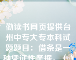 勤读书网页提供台州中专大专本科试题题目：借条是一种凭证性条据。（）