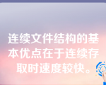 连续文件结构的基本优点在于连续存取时速度较快。