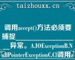 调用accep（）方法必须要捕捉__________________异常