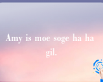 Amy is moe soge ha ha gil.