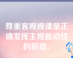 尊重客观规律是正确发挥主观能动性的前提。