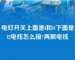 电灯开关上面是l和l1下面是l2电线怎么接?两根电线