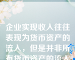 企业实现收入往往表现为货币资产的流入，但是并非所有货币资产的流入都是企业的收入。（  ）