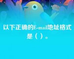 以下正确的E-mail地址格式是（）。