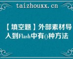 【填空题】外部素材导入到Flash中有()种方法