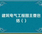 建筑电气工程图主要包括（）