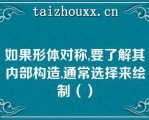 如果形体对称,要了解其内部构造,通常选择来绘制（）