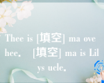 Thee is [填空] ma ove hee． [填空] ma is Lilys ucle．