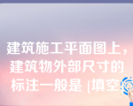 建筑施工平面图上，建筑物外部尺寸的标注一般是 [填空]