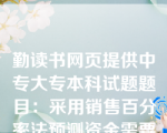 勤读书网页提供中专大专本科试题题目：采用销售百分率法预测资金需要量时，下列项目中被视为不随销售收入的变动而变动的是(　　)。