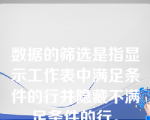 数据的筛选是指显示工作表中满足条件的行并隐藏不满足条件的行。