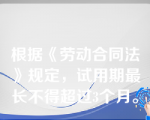 根据《劳动合同法》规定，试用期最长不得超过3个月。