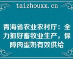 青海省农业农村厅：全力抓好畜牧业生产，保障肉蛋奶有效供给