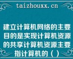 建立计算机网络的主要目的是实现计算机资源的共享计算机资源主要指计算机的（）