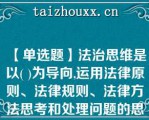 【单选题】法治思维是以( )为导向,运用法律原则、法律规则、法律方法思考和处理问题的思维模式\    A、法治精神和法治理念\    B、法治价值和法治理念\    C、法治价值和法治精神\    D、法治理念和法治价值