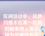 区间估计中，总体均值不在某一区间的概率用α表示，称为显著性水平；而总体均值在这一区间的概率1-α称为置信水平。（）