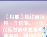 【其他】理论自信是一个国家、一个民族发展中更基本、更深沉、更持久的力量。( )\理论自信是一个国家、一个民族发展中更基本、更深沉、更持久的力量。( )