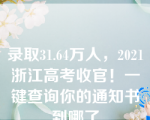 录取31.64万人，2021浙江高考收官！一键查询你的通知书到哪了