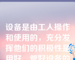 设备是由工人操作和使用的，充分发挥他们的积极性是用好、管好设备的根本保证。