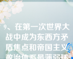 9、在第一次世界大战中成为东西方矛盾焦点和帝国主义政治体系最薄弱环节的国家是（）