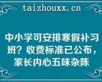 中小学可安排寒假补习班？收费标准已公布，家长内心五味杂陈