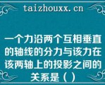 一个力沿两个互相垂直的轴线的分力与该力在该两轴上的投影之间的关系是（）