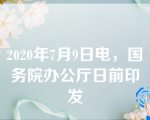 2020年7月9日电，国务院办公厅日前印发