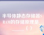 半导体静态存储器SRAM的存储原理是______（）