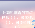 计算机病毒的特点包括（）、潜伏性、（）、可传染性、（）。