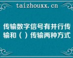 传输数字信号有并行传输和（）传输两种方式