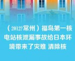 （2012?常州）福岛第一核电站核泄漏事故给日本环境带来了灾难 清除核