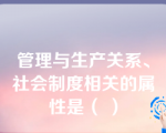 管理与生产关系、社会制度相关的属性是（ ）