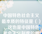 中国特色社会主义最本质的特征是（），这也是中国特色社会主义制度的最大优势所在。