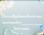 Theywillgohomefowievacaioassooashey________heiexams.