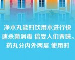 净水丸能对饮用水进行快速杀菌消毒 倍受人们青睐。药丸分内外两层 使用时