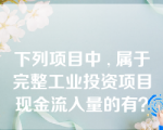 下列项目中 , 属于完整工业投资项目现金流入量的有？