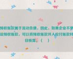 预收账款属于流动负债，因此，如果企业不单设预收账款，可以将预收账款并入应付账款科目核算。（　）