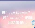 设”i a=15,b=26;”，则”cou(a,b);”的输出结果是()。