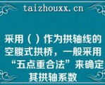 采用（）作为拱轴线的空腹式拱桥，一般采用“五点重合法”来确定其拱轴系数