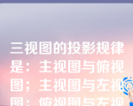 三视图的投影规律是：主视图与俯视图；主视图与左视图；俯视图与左视图。主视图与左视图高平齐；俯视图与左视图宽相等。